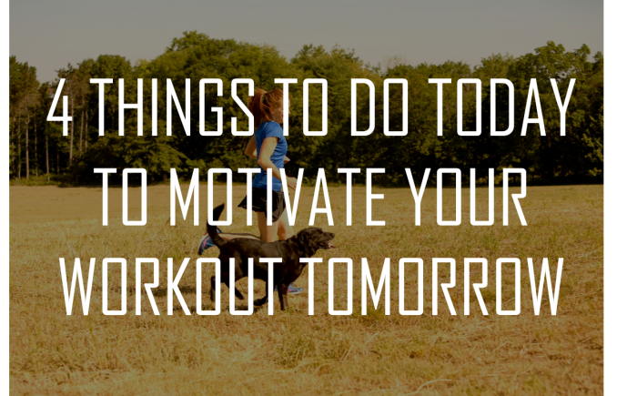 4 Things To Do Today To Motivate Your Workout Tomorrow
