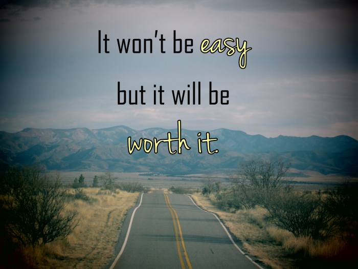It Won't Be Easy, But It Will Be Worth It %%sep